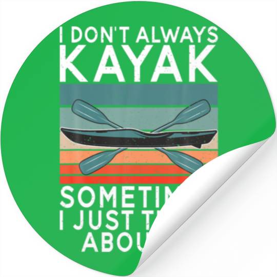 I Dont Always Kayak Sometimes I Just Think About I Stickers